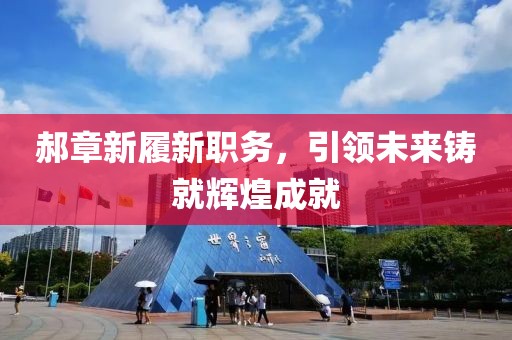 郝章新履新职务，引领未来铸就辉煌成就