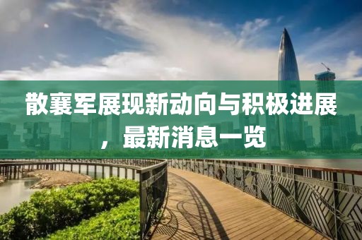 散襄军展现新动向与积极进展，最新消息一览