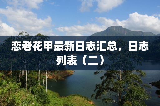 恋老花甲最新日志汇总，日志列表（二）