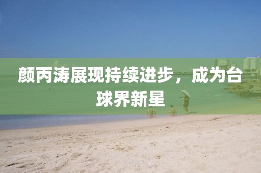 颜丙涛展现持续进步，成为台球界新星