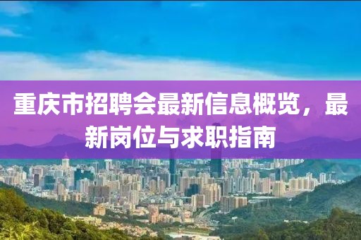 重庆市招聘会最新信息概览，最新岗位与求职指南