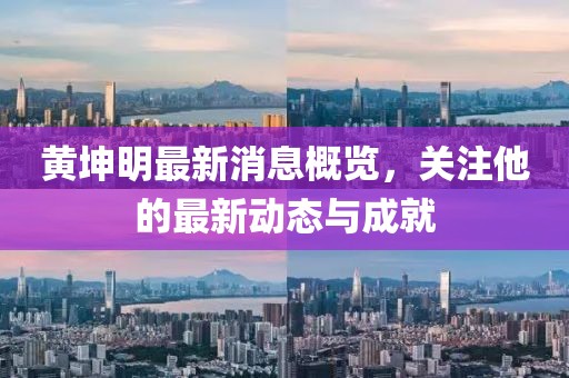 黄坤明最新消息概览，关注他的最新动态与成就