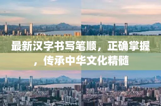 最新汉字书写笔顺，正确掌握，传承中华文化精髓