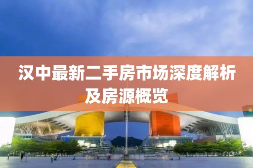 汉中最新二手房市场深度解析及房源概览
