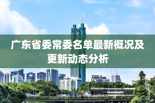 广东省委常委名单最新概况及更新动态分析