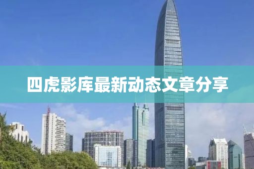 四虎影库最新动态文章分享