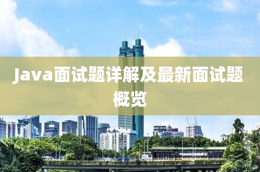 Java面试题详解及最新面试题概览