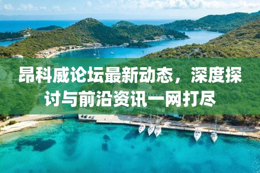 昂科威论坛最新动态，深度探讨与前沿资讯一网打尽