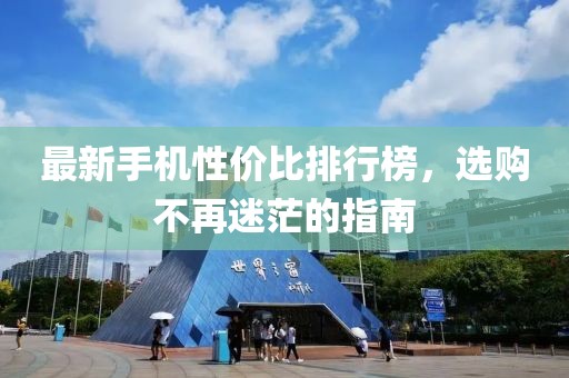 最新手机性价比排行榜，选购不再迷茫的指南