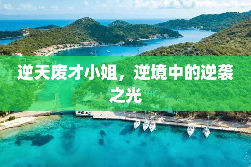 逆天废才小姐，逆境中的逆袭之光