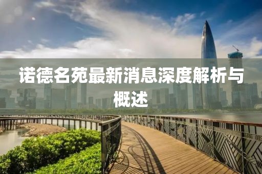 诺德名苑最新消息深度解析与概述
