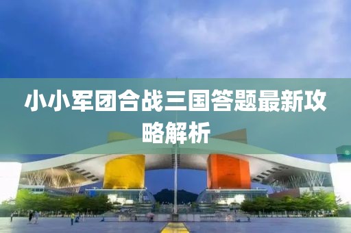 小小军团合战三国答题最新攻略解析