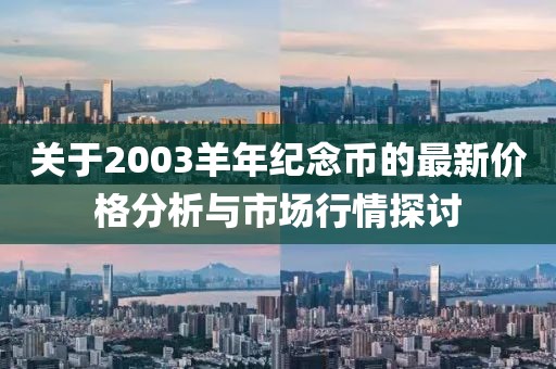 关于2003羊年纪念币的最新价格分析与市场行情探讨