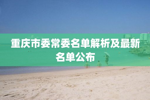 重庆市委常委名单解析及最新名单公布