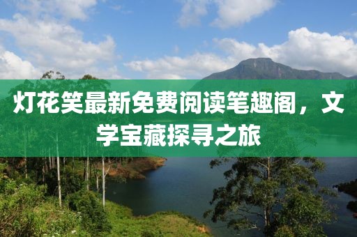 灯花笑最新免费阅读笔趣阁，文学宝藏探寻之旅