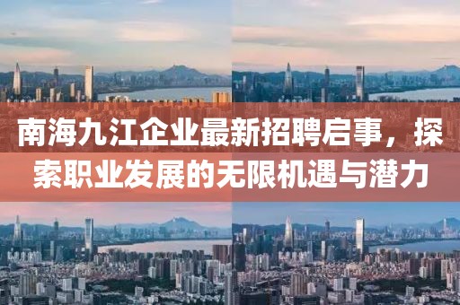 南海九江企业最新招聘启事，探索职业发展的无限机遇与潜力