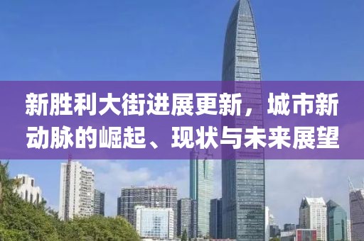新胜利大街进展更新，城市新动脉的崛起、现状与未来展望