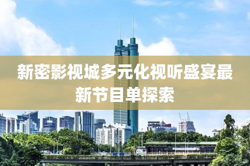 新密影视城多元化视听盛宴最新节目单探索