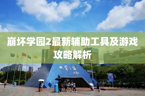 崩坏学园2最新辅助工具及游戏攻略解析