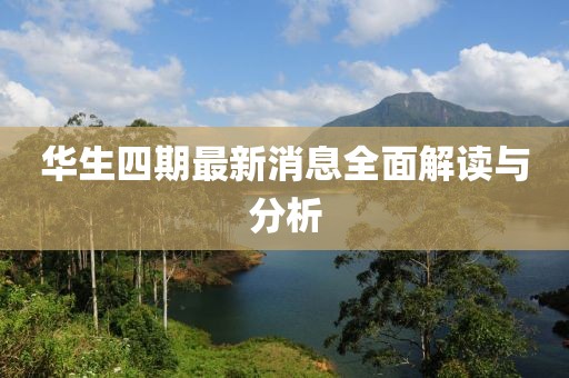 华生四期最新消息全面解读与分析