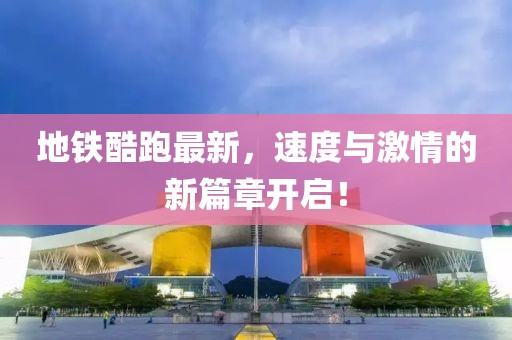 地铁酷跑最新，速度与激情的新篇章开启！