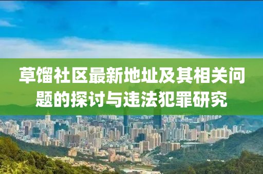 草馏社区最新地址及其相关问题的探讨与违法犯罪研究