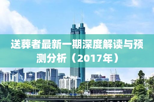 送葬者最新一期深度解读与预测分析（2017年）