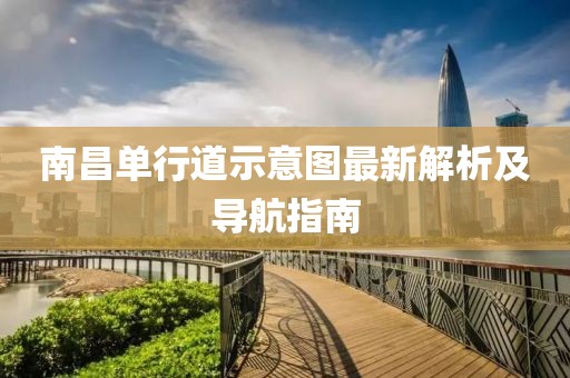 南昌单行道示意图最新解析及导航指南
