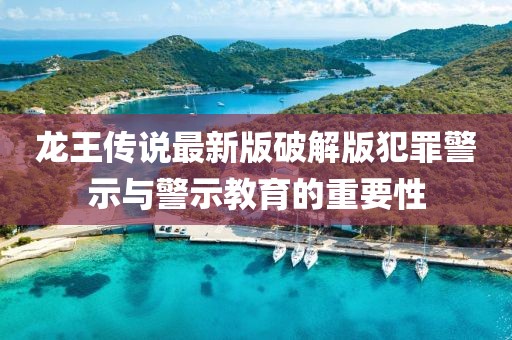 龙王传说最新版破解版犯罪警示与警示教育的重要性