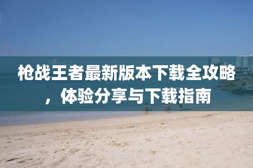 枪战王者最新版本下载全攻略，体验分享与下载指南