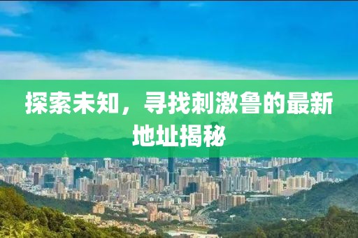 探索未知，寻找刺激鲁的最新地址揭秘