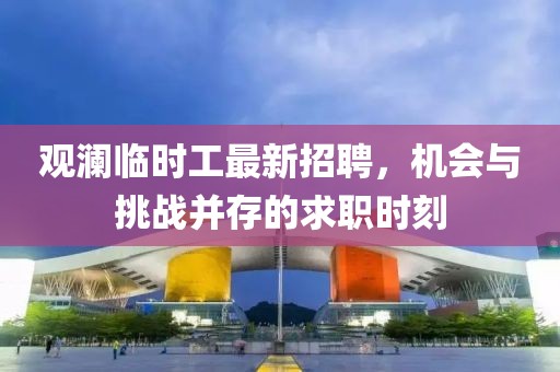 观澜临时工最新招聘，机会与挑战并存的求职时刻