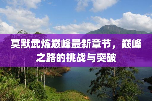 莫默武炼巅峰最新章节，巅峰之路的挑战与突破