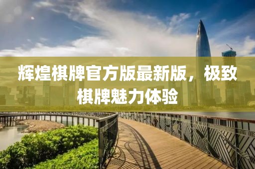 辉煌棋牌官方版最新版，极致棋牌魅力体验
