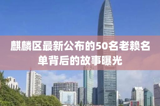 麒麟区最新公布的50名老赖名单背后的故事曝光